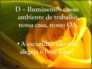 D – Iluminemos nosso ambiente de trabalho, nossa casa, nosso OA. A escuridão não trás alegria e bem estar!  