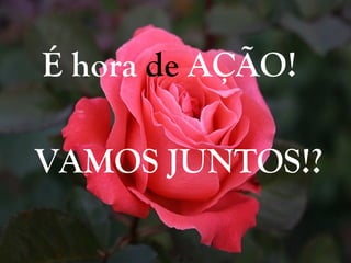 É hora  de  AÇÃO! VAMOS JUNTOS!? 