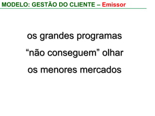 MODELO: EMISSORES E PARCEIROSMARCA PRINCIPALMARCA SECUNDÁRIARELACIONAMENTO / EXCELÊNCIA TÉCNICA E OPERACIONALVENDAATIVAÇÃOFIDELIZAÇÃORENTABILIZAÇÃOCICLO DE VIDA DO CLIENTE