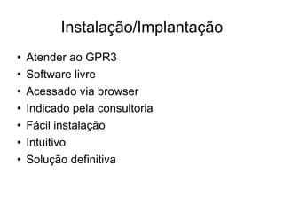 Instalação/Implantação Atender ao GPR3  Software livre Acessado via browser Indicado pela consultoria Fácil instalação Intuitivo Solução definitiva 