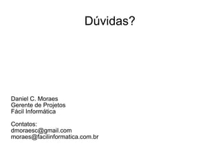 Dúvidas? Daniel C. Moraes Gerente de Projetos Fácil Informática Contatos: [email_address] [email_address] 
