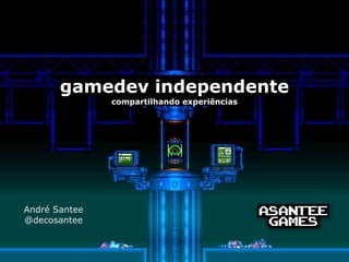 gamedev independente 
compartilhando experiências 
André Santee 
@decosantee 
 