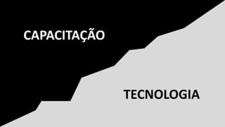 CAPACITAÇÃO
TECNOLOGIA
 