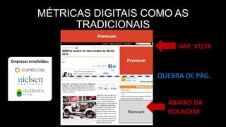 Empresas envolvidas:
MÉTRICAS DIGITAIS COMO AS
TRADICIONAIS
QUEBRA DE PÁG.
IMP. VISTA
ABAIXO DA
ROLAGEM
 