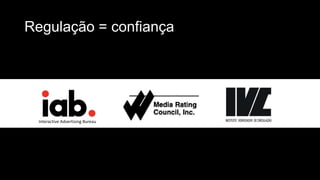 Regulação = confiança
Interactive Advertising Bureau
 