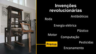 Invenções
revolucionárias
Roda
Motor
Antibióticos
Energia elétrica
Computação
Plástico
Pesticidas
Prensa
Encanamento
 