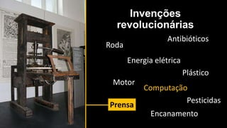 Invenções
revolucionárias
Roda
Motor
Antibióticos
Energia elétrica
Computação
Plástico
Pesticidas
Prensa
Encanamento
 