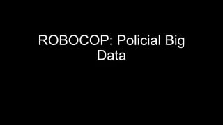ROBOCOP: Policial Big
Data
 