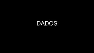 DADOS
 