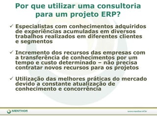 Porqueutilizarumaconsultoriapara um projeto ERP?Especialistas com conhecimentos adquiridos de experiências acumuladas em diversos trabalhos realizados em diferentes clientes e segmentos