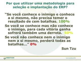 Utilização das melhores práticas do mercado devido a constante atualização de conhecimento e concorrênciaPorqueutilizarumaconsultoriapara um projeto ERP?Proporcionar para as empresa uma visão global e externa, sem os condicionamentos causados pela própria dinâmica e circunstâncias que acercam as empresas (poder, feudos, intrigas, magoas)