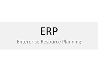 ERP
Enterprise Resource Planning
 