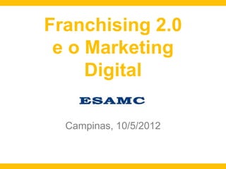 Franchising 2.0
 e o Marketing
     Digital

  Campinas, 10/5/2012
 