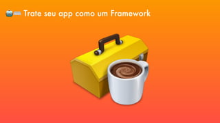 🤖⌨ Trate seu app como um Framework
 