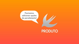 PRODUTO
Precisamos
adicionar opções
de parcelamento!
 