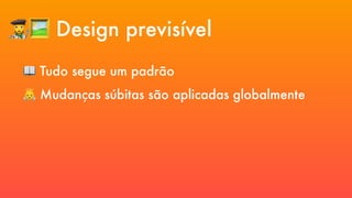👩🎨🖼 Design previsível
📖 Tudo segue um padrão
👼 Mudanças súbitas são aplicadas globalmente
 