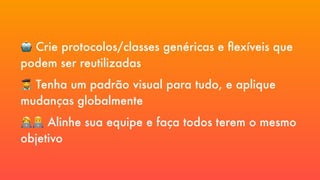 🤖 Crie protocolos/classes genéricas e flexíveis que
podem ser reutilizadas
👩🎨 Tenha um padrão visual para tudo, e aplique
mudanças globalmente
👩💻👨💻 Alinhe sua equipe e faça todos terem o mesmo
objetivo
 
