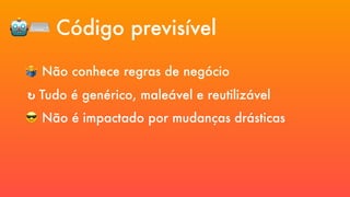 😎 Não é impactado por mudanças drásticas
↻ Tudo é genérico, maleável e reutilizável
🤷 Não conhece regras de negócio
🤖⌨ Código previsível
 