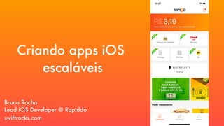 Criando apps iOS
escaláveis
swiftrocks.com
Lead iOS Developer @ Rapiddo
Bruno Rocha
 