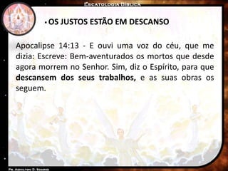  OS JUSTOS ESTÃO EM DESCANSO
Apocalipse 14:13 - E ouvi uma voz do céu, que me
dizia: Escreve: Bem-aventurados os mortos que desde
agora morrem no Senhor. Sim, diz o Espírito, para que
descansem dos seus trabalhos, e as suas obras os
seguem.
 