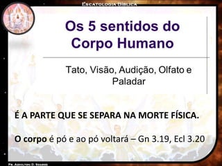 É A PARTE QUE SE SEPARA NA MORTE FÍSICA.
O corpo é pó e ao pó voltará – Gn 3.19, Ecl 3.20
 