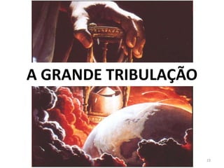 23
A GRANDE TRIBULAÇÃO
 