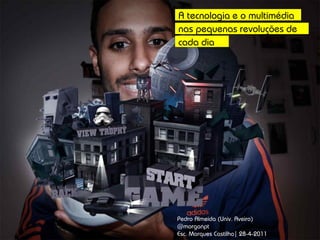 A tecnologia e o multimédia
                                                    nas pequenas revoluções de
                                                    cada dia




                                                    Pedro Almeida (Univ. Aveiro)
                                                    @morganpt
1 | almeida@ua.pt | universidade de aveiro | 2011   Esc. Marques Castilho| 28-4-2011
 