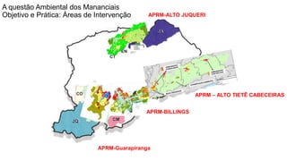 Coordenadoria de Planejamento Ambiental
Departamento de Informações Ambientais
Centro de Integração e Gerenciamento de Informações
A questão Ambiental dos Mananciais
Objetivo e Prática: Áreas de Intervenção
APRM-Guarapiranga
APRM-Billings
APRM-ALTO JUQUERI
APRM – ALTO TIETÊ CABECEIRAS
APRM-BILLINGS
 