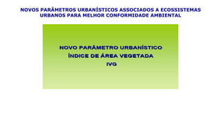NOVOS PARÂMETROS URBANÍSTICOS ASSOCIADOS A ECOSSISTEMAS
URBANOS PARA MELHOR CONFORMIDADE AMBIENTAL
 