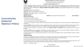 ALVARÁ DE LICENÇA METROPOLITANA - N°
A CETESB – COMPANHIA AMBIENTAL DO ESTADO DE SÃO PAULO, no uso das atribuições que lhe são conferidas pela Lei 118, de 29/06/73, alterada pela Lei
13.542, de 08/05/2009, e demais normas estaduais pertinentes, expede o presente ALVARÁ DE LICENÇA METROPOLITANA - com base nos elementos
constantes no Processo nº 000000 / 2009, VÁLIDO NO PERÍODO DE 03/12/2009 a 15/01/2015 , para aprovação do empreendimento, nas condições a
seguir especificadas:
Denominação: ÁRVORE DE GUARAPIRANGA
Responsável: PREFEITURA DO MUNICÍPIO DE SÃO PAULO
Localização: AVENIDA ROBERT KENNEDY – ALTURA DO Nº 2.800
Município: SÃOPAULO SP
Tipo: INSTITUCIONAL Finalidade: Festejos de Natal da Cidade de São Paulo Bacia Hidrográfica:
Reservatório Guarapiranga
Condicionantes para emissão do ALVARÁ:
- os documentos que instruem o presente processo;
- tratar-se de obra pública de interesse para a população local;
- os critérios técnicos adotados no projeto submetido à aprovação atentam para a preservação dos recursos hídricos de interesse da Região Metropolitana
de São Paulo.
O presente ALVARÁ está sendo concedido com base nas declarações prestadas e nos documentos apresentados pela Prefeitura do Município de São Paulo,
não dispensando, nem substituindo, quaisquer outros ALVARÁS, LICENÇAS OU CERTIDÕES exigidos pela Legislação Federal, Estadual ou Municipal.
O presente ALVARÁ, não dispensa, nem substitui, quaisquer outros ALVARÁS, LICENÇAS ou CERTIDÕES exigidos pela Legislação Federal, Estadual ou
Municipal.
O presente ALVARÁ somente terá validade, acompanhado de 02 (duas) plantas do Projeto, sem rasuras nem colagens, devidamente rubricadas e
identificadas com o número deste ALVARÁ, bem como das Exigências Técnicas especificadas.
A execução em desacordo com o projeto aprovado pela CETESB, ou o não cumprimento das Exigências Técnicas a seguir especificadas, implicará na cassação
do presente Alvará.
EXIGÊNCIAS TÉCNICAS:
1. O evento a ser realizado entre os dias 03 de dezembro a 15 de janeiro de 2010, contará com a montagem da árvore de natal, em caráter temporário,
estando sob responsabilidade da Prefeitura todo o suporte para as condições de implantação, exposição e desmontagem;
2. Os resíduos sólidos gerados durante o evento serão coletados pelo serviço público municipal;
4. O talude existente, bem como os locais potencialmente erodíveis, deverão ser protegidos através de obras de drenagem das águas pluviais, bem como
conter cobertura vegetal de forma a impedir a ocorrência de processos erosivos com conseqüente assoreamento do reservatório;
São Paulo, de dezembro de 2009.
Luiz Carlos Rodrigues
Gerente Agência Ambiental de Santo Amaro
COMPANHIA AMBIENTAL DO ESTADO DE SÃO PAULO
Diretoria de Licenciamento e Gestão Ambiental
Licenciamento
Ambiental
Objetivo e Prática
Cetesb, 2014. Marrani, VMA
 