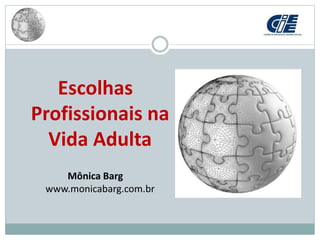 Escolhas
Profissionais na
Vida Adulta
Mônica Barg
www.monicabarg.com.br
 