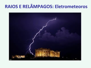 RAIOS E RELÂMPAGOS: Eletrometeoros
 