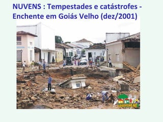 NUVENS : Tempestades e catástrofes -
Enchente em Goiás Velho (dez/2001)
 