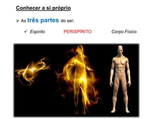 Conhecer a si próprio
➢ As três partes do ser:
✓ Espírito PERISPÍRITO Corpo Físico
 
