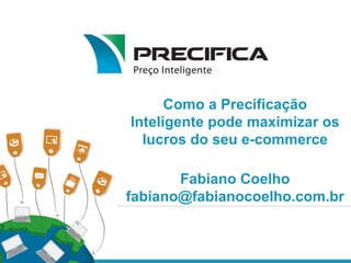 Como a Precificação
Inteligente pode maximizar os
lucros do seu e-commerce
Fabiano Coelho
fabiano@fabianocoelho.com.br

 