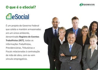 O que é o eSocial?
É um projeto do Governo Federal
que coleta e mantém armazenadas
em um único ambiente,
denominado Registro de Eventos
Trabalhistas (RET), todas as
informações Trabalhistas,
Previdenciárias, Tributárias e
Fiscais relacionadas à contratação
de mão de obra, com ou sem
vínculo empregatício.
 