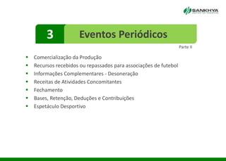 3 Eventos Periódicos
 Comercialização da Produção
 Recursos recebidos ou repassados para associações de futebol
 Informações Complementares - Desoneração
 Receitas de Atividades Concomitantes
 Fechamento
 Bases, Retenção, Deduções e Contribuições
 Espetáculo Desportivo
Parte II
 