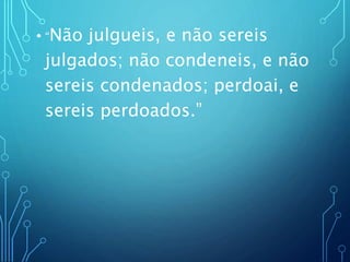 • “Não julgueis, e não sereis
julgados; não condeneis, e não
sereis condenados; perdoai, e
sereis perdoados.”
 