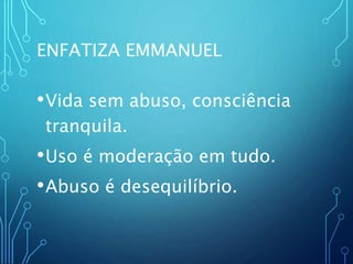 ENFATIZA EMMANUEL
•Vida sem abuso, consciência
tranquila.
•Uso é moderação em tudo.
•Abuso é desequilíbrio.
 