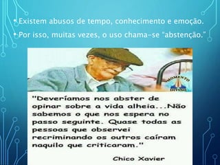 • Existem abusos de tempo, conhecimento e emoção.
• Por isso, muitas vezes, o uso chama-se “abstenção.”
 