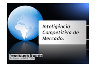 Inteligência
Competitiva deCompetitiva de
Mercado.
 