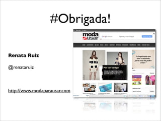 #Obrigada!
Renata Ruiz
@renataruiz
http://www.modaparausar.com
 