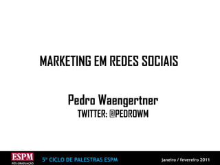 MARKETING EM REDES SOCIAIS Pedro Waengertner TWITTER: @PEDROWM 