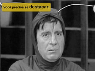 Você precisa se destacar!