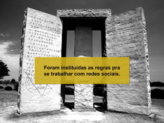 Foram instituídas as regras pra
se trabalhar com redes sociais.