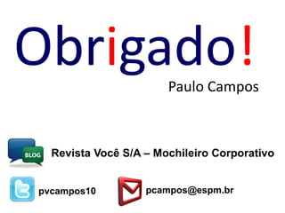 Obrigado!              Paulo Campos
O




      Revista Você S/A – Mochileiro Corporativo


    pvcampos10         pcampos@espm.br
 