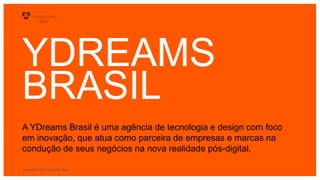 Copyright © 2015 YDreams Brasil..
YDREAMS
BRASIL
A YDreams Brasil é uma agência de tecnologia e design com foco
em inovação, que atua como parceira de empresas e marcas na
condução de seus negócios na nova realidade pós-digital.
Copyright © 2015 YDreams Brasil..
 