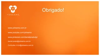 Copyright © 2015 YDreams Brasil..
Obrigado!
www.ydreams.com.br
www.youtube.com/ydreams
www.pinterest.com/danielpradodp/
daniel.prado@ydreams.com.br
Curriculos: rh.br@ydreams.com.br
 