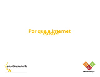 Por que a Internet
      existe?
 