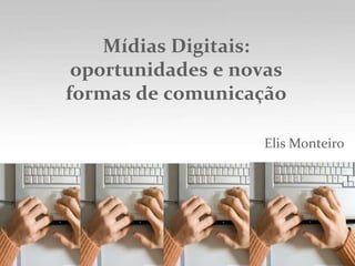 Mídias Digitais: oportunidades e novas formas de comunicação Elis Monteiro 